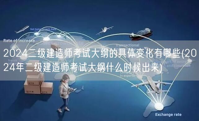 2024二级建造师考试大纲的具体变化概览