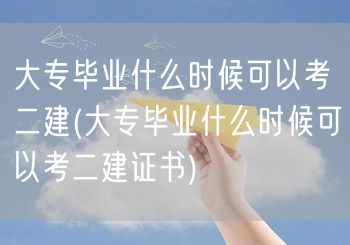 大专毕业什么时候可以考二建 毕业后即可备