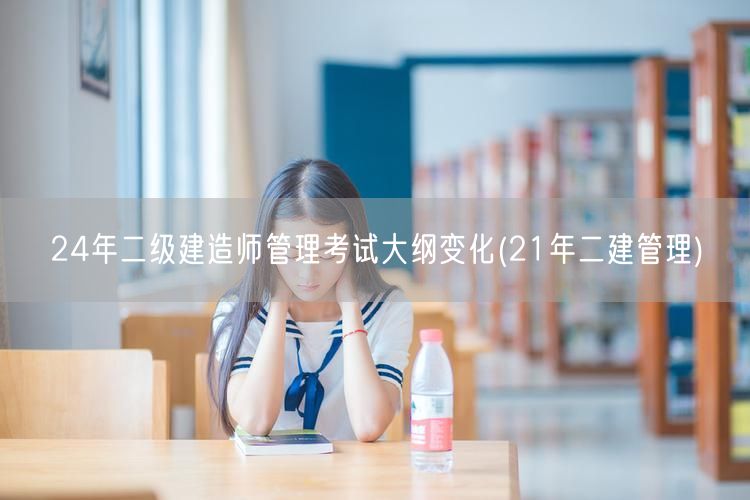 24年二级建造师管理考试大纲变化 相比2