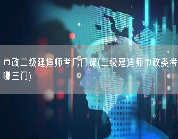 市政二级建造师考试科目概览：市政类必考三
