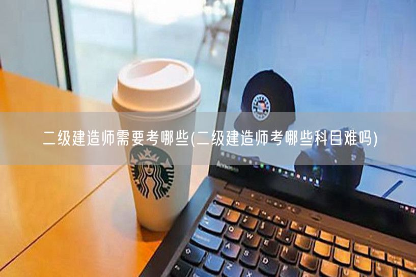 二级建造师需要考哪些 考试科目概览