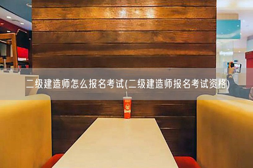 二级建造师怎么报名考试 报名考试条件与流