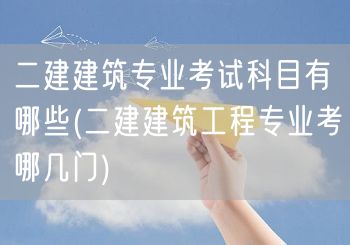 二建建筑专业考试科目有哪些 建筑工程必考