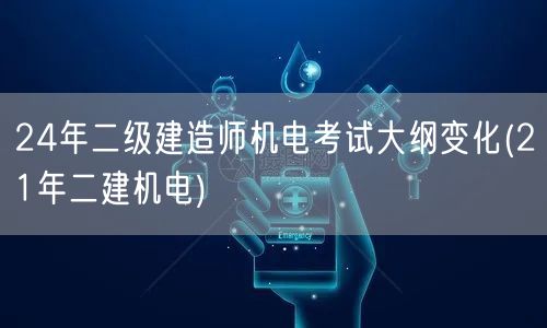 24年二级建造师机电考试大纲变化 与21