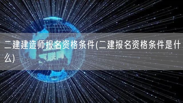 二建建造师报名资格条件 报名要求详解