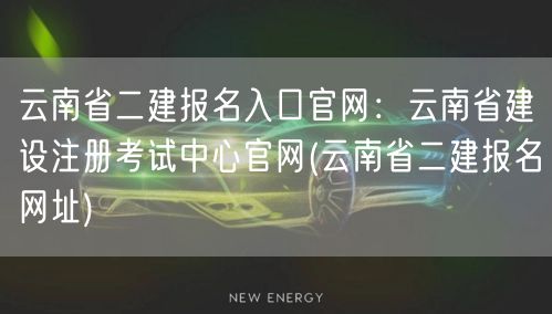 云南省二建报名入口官网：云南省建设注册考