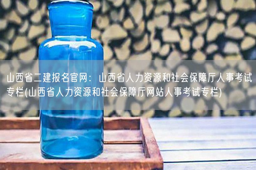 山西省二建报名官网：山西省人力资源和社会