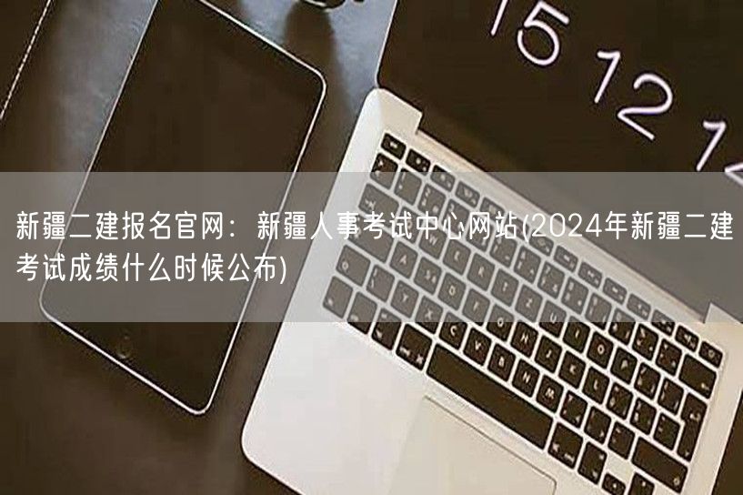 新疆二建报名官网：新疆人事考试中心网站 