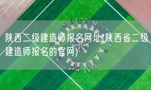 陕西二级建造师报名网址 官方报名通道