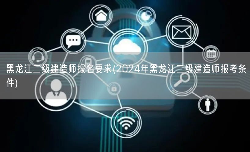 黑龙江二级建造师报名要求 2024年报考