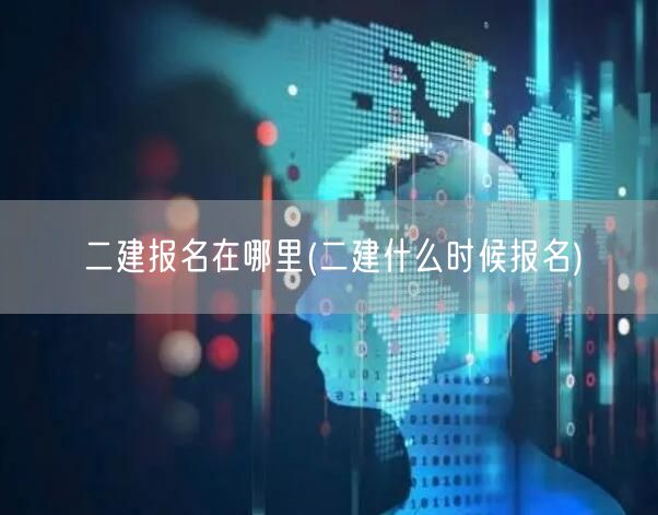 二建报名在哪里 报名时间及流程