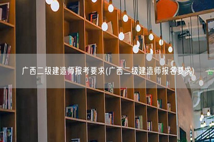 广西二级建造师报考要求 报名须知