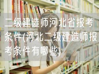 二级建造师河北省报考条件 河北报名要求概