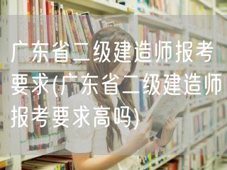 广东省二级建造师报考要求 报考门槛解读