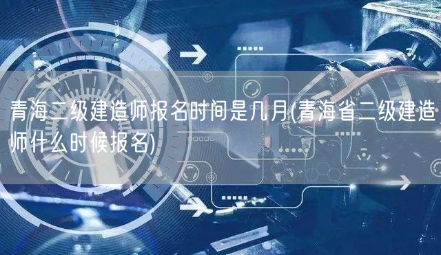 青海二级建造师报名时间 几月揭晓