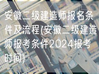 安徽二级建造师报名条件及流程 2024年