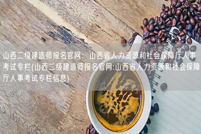 山西二级建造师报名官网：山西省人力资源和