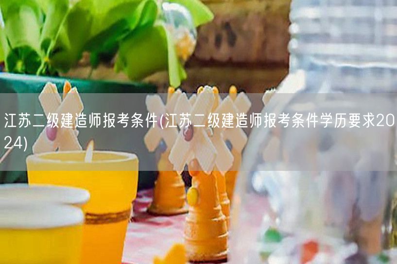 江苏二级建造师报考条件 2024年学历要