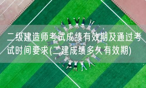 二级建造师考试成绩有效期及通过考试时间要