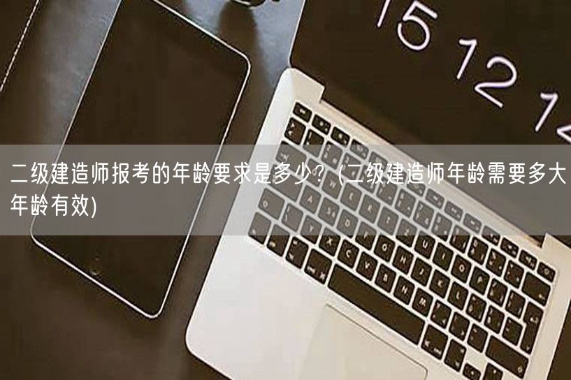 二级建造师报考的年龄要求是多少？ 二级建