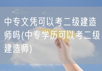 中专文凭可以考二级建造师吗 中专学历符合