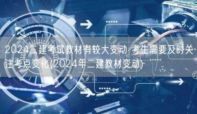 2024二建考试教材有较大变动 考生需紧