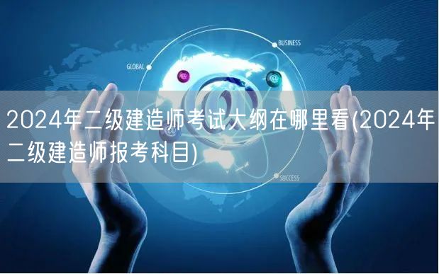 2024年二级建造师考试大纲查看方式及科