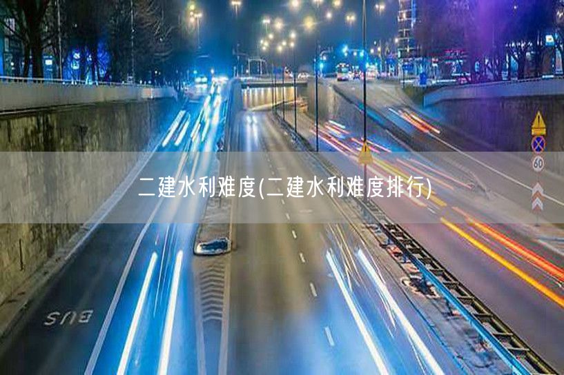 二建水利难度 备考难度剖析