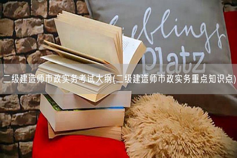 二级建造师市政实务考试大纲 重点归纳与核