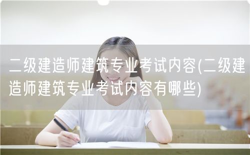 二级建造师建筑专业考试内容 涵盖范围与要