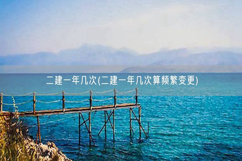 二建一年几次 频率解析