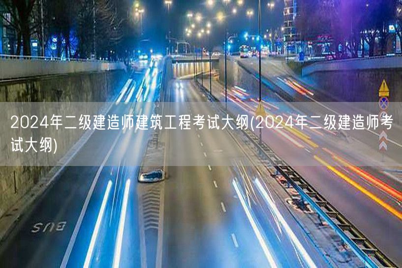 2024年二级建造师建筑工程考试大纲 核