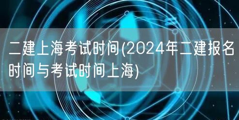 二建上海考试时间 2024年报名及考试日