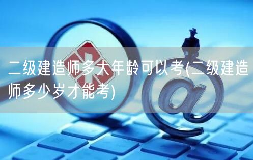 二级建造师报考年龄限制

注：此标题在保