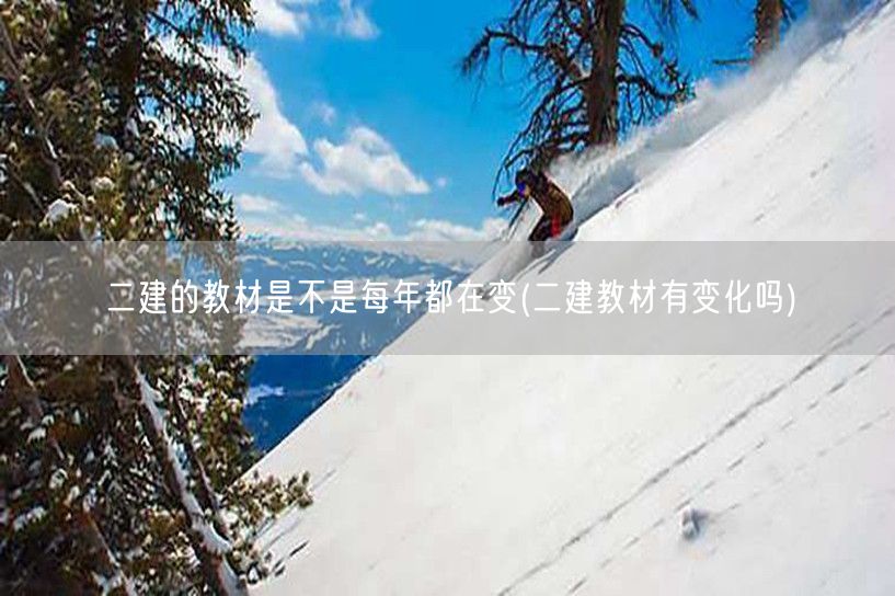 二建的教材是不是每年都在变 教材变动情况