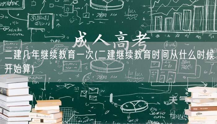 二建几年继续教育一次 周期与起始时间说明