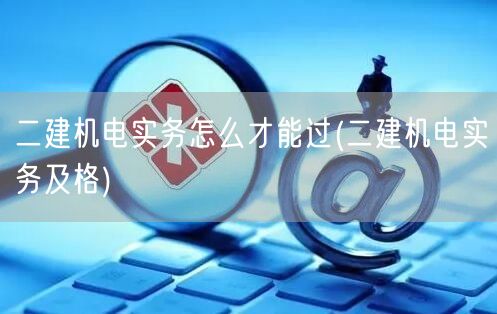 二建机电实务怎么才能过 高效备考策略