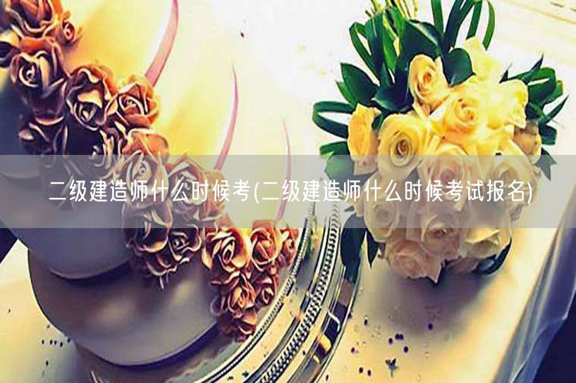 二级建造师什么时候考 考试日期与报名须知