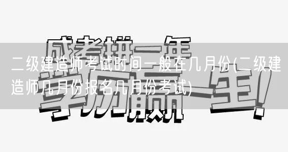二级建造师考试时间一般在几月份 报名与考