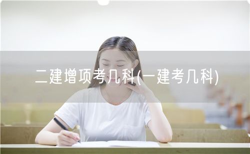 二建增项考几科 了解一建科目对比