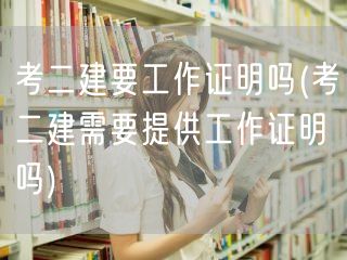 考二建要工作证明吗 工作证明必要性解析 