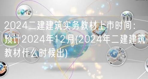 2024二建建筑实务教材上市时间：预计2
