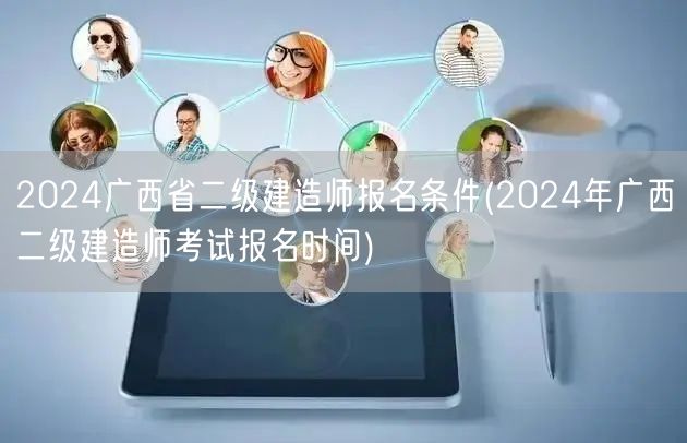 2024广西省二级建造师报名条件 报名时
