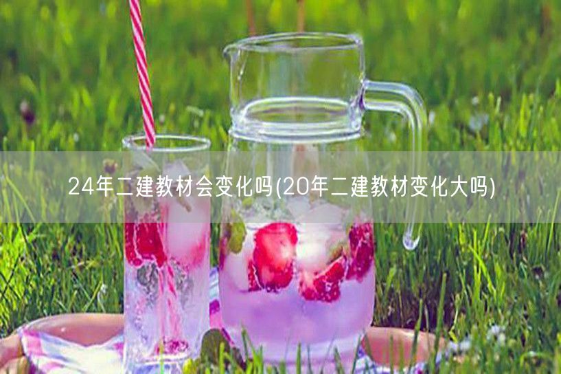 24年二建教材会变化吗 近年教材变动趋势
