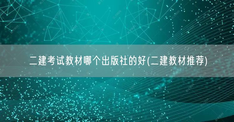 二建考试教材哪个出版社的好 优选出版社推