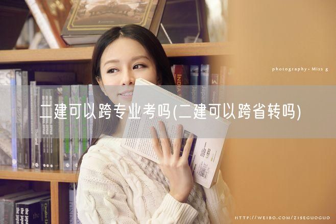 二建可以跨专业考吗 跨考与跨省政策详解 