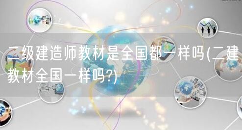 二级建造师教材是全国都一样吗 全国统一教
