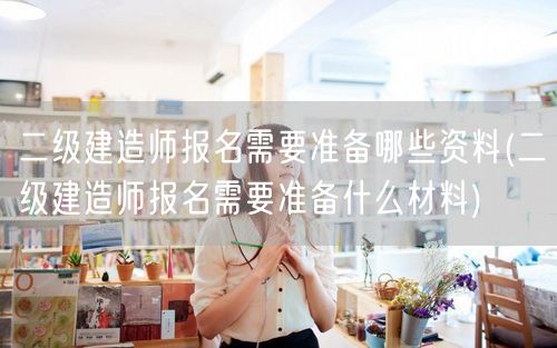 二级建造师报名需准备资料概览