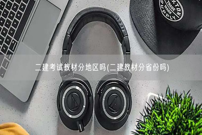 二建考试教材分地区吗 地区性差异探讨
