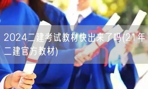 2024二建考试教材快出来了吗 21年官